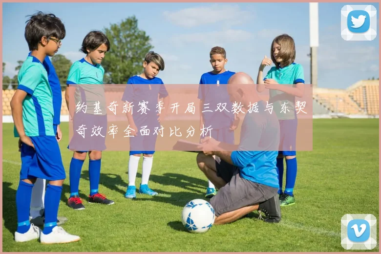 约基奇新赛季开局三双数据与东契奇效率全面对比分析
