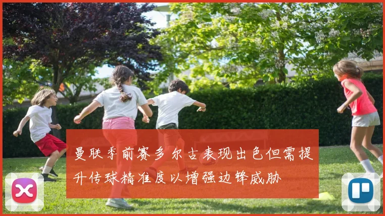 曼联季前赛多尔古表现出色但需提升传球精准度以增强边锋威胁
