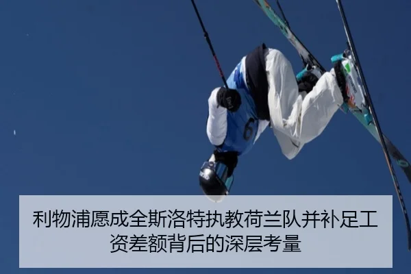 利物浦愿成全斯洛特执教荷兰队并补足工资差额背后的深层考量