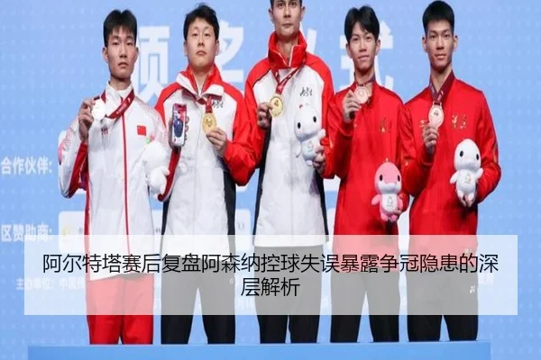 阿尔特塔赛后复盘阿森纳控球失误暴露争冠隐患的深层解析